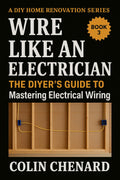 Wire Like an Electrician: The DIYer's Guide to Mastering Electrical Wiring